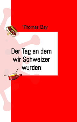 Der Tag an dem wir Schweizer wurden Eroberung Virus Deutschland Schweiz von Bay,  Thomas, GmbH,  Wissenschaftslektorat und Englisch-Training Kelly, Schmidt,  Thomas