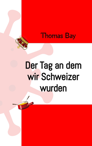 Der Tag an dem wir Schweizer wurden Eroberung Virus Deutschland Schweiz von Bay,  Thomas, GmbH,  Wissenschaftslektorat und Englisch-Training Kelly, Schmidt,  Thomas
