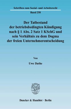 Der Tatbestand der betriebsbedingten Kündigung nach § 1 Abs. 2 Satz 1 KSchG und sein Verhältnis zu dem Dogma der freien Unternehmerentscheidung. von Dathe,  Uwe