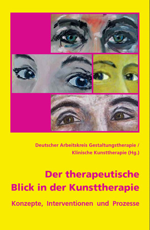 Der therapeutische Blick in der Kunsttherapie von Deutscher Arbeitskreis für Gestaltungstherapie/Klinische Kunsttherapie,  DAGTP