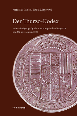 Der Thurzo-Kodex – eine einzigartige Quelle zum europäischen Bergrecht und Münzwesen um 1500 von Lacko,  Miroslav, Mayerová,  Erika