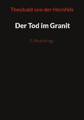 Der Tod im Granit von E.,  Plum, von der Hornfels,  Theobald