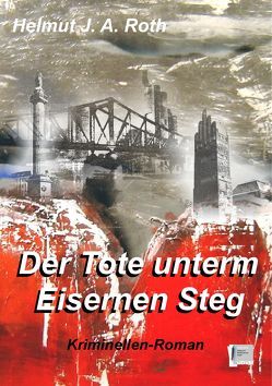 Der Tote unterm Eisernen Steg von Roth,  Helmut J. A.