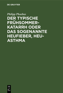 Der typische Frühsommer-Katarrh oder das sogenannte Heufieber, Heu-Asthma von Phoebus,  Philipp
