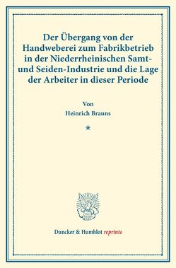 Der Übergang von der Handweberei zum Fabrikbetrieb in der Niederrheinischen Samt- und Seiden-Industrie und die Lage der Arbeiter in dieser Periode. von Brauns,  Heinrich