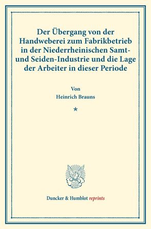 Der Übergang von der Handweberei zum Fabrikbetrieb in der Niederrheinischen Samt- und Seiden-Industrie und die Lage der Arbeiter in dieser Periode. von Brauns,  Heinrich