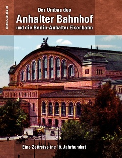 Der Umbau des Anhalter Bahnhof und die Berlin-Anhalter Eisenbahn von Hoppe,  Ronald