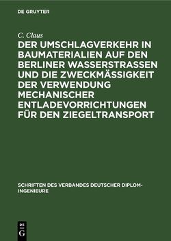 Der Umschlagverkehr in Baumaterialien auf den Berliner Wasserstraßen und die Zweckmäßigkeit der Verwendung mechanischer Entladevorrichtungen für den Ziegeltransport von Claus,  C.