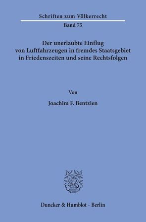 Der unerlaubte Einflug von Luftfahrzeugen in fremdes Staatsgebiet in Friedenszeiten und seine Rechtsfolgen. von Bentzien,  Joachim F.
