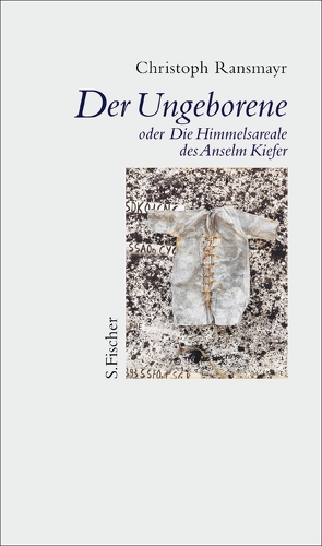 Der Ungeborene oder Die Himmelsareale des Anselm Kiefer von Ransmayr,  Christoph