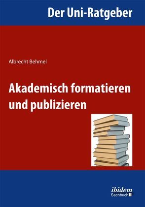 Der Uni-Ratgeber: Akademisch formatieren und publizieren von Behmel,  Albrecht