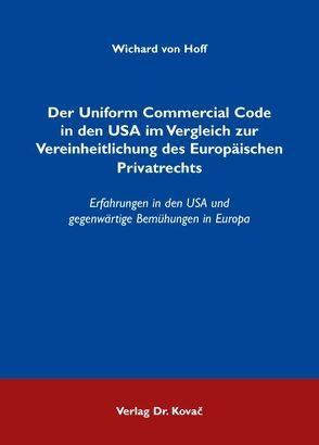 Der Uniform Commercial Code in den USA im Vergleich zur Vereinheitlichung des Europäischen Privatrechts von Hoff,  Wichard von