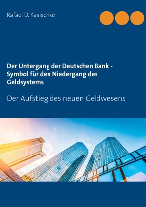 Der Untergang der Deutschen Bank – Symbol für den Niedergang des Geldsystems von Kasischke,  Rafael D.