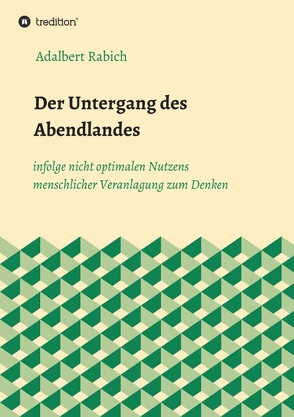 Der Untergang des Abendlandes infolge nicht optimalen Nutzens menschlicher Veranlagung zum Denken von Rabich,  Adalbert