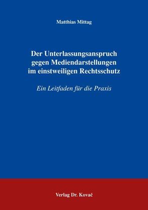 Der Unterlassungsanspruch gegen Mediendarstellungen im einstweiligen Rechtsschutz von Mittag,  Matthias