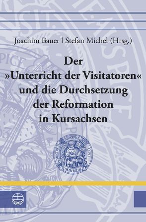 Der »Unterricht der Visitatoren« und die Durchsetzung der Reformation in Kursachsen von Bauer,  Joachim, Michel,  Stefan