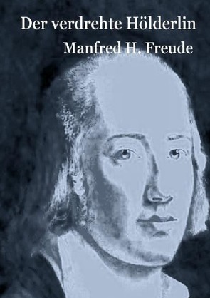 Der verdrehte Hölderlin von Freude,  Manfred H.