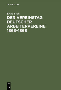 Der Vereinstag deutscher Arbeitervereine 1863–1868 von Eyck,  Erich