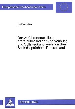 Der verfahrensrechtliche ordre public bei der Anerkennung und Vollstreckung ausländischer Schiedssprüche in Deutschland von Marx,  Ludger