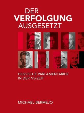 Der Verfolgung ausgesetzt – Hessische Parlamentarier in der NS-Zeit von Bermejo,  Michael, Eiler,  Klaus