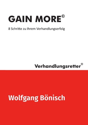 Der Verhandlungsretter rät / GAIN MORE©: 8 Schritte zu Ihrem Verhandlungserfolg von Bönisch,  Wolfgang