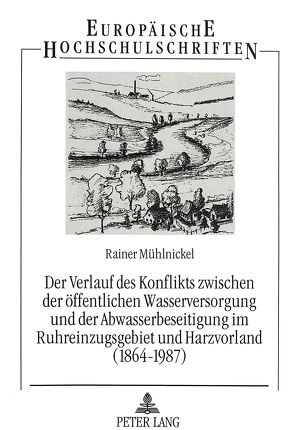 Der Verlauf des Konflikts zwischen der öffentlichen Wasserversorgung und der Abwasserbeseitigung im Ruhreinzugsgebiet und Harzvorland (1864-1987) von Mühlnickel,  Rainer