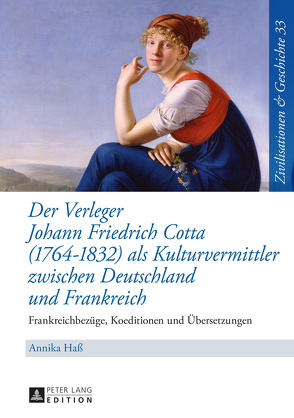 Der Verleger Johann Friedrich Cotta (1764–1832) als Kulturvermittler zwischen Deutschland und Frankreich von Haß,  Annika