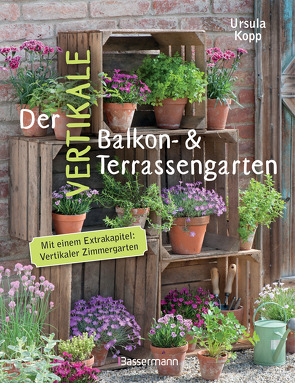 Der vertikale Balkon- & Terrassengarten. Mit einem Extrakapitel: Vertikaler Zimmergarten von Kopp,  Ursula