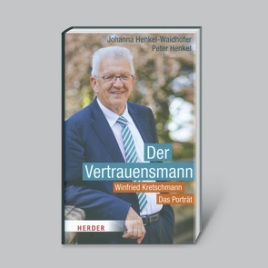 Der Vertrauensmann: Winfried Kretschmann – Das Porträt von Henkel,  Peter, Henkel-Waidhofer,  Johanna