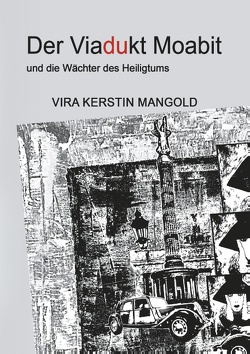 Der Viadukt Moabit und die Wächter des Heiligtums von Mangold,  Vira Kerstin