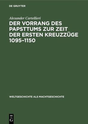 Der Vorrang des Papsttums zur Zeit der ersten Kreuzzüge 1095–1150 von Cartellieri,  Alexander