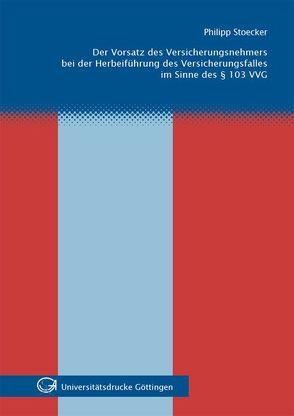 Der Vorsatz des Versicherungsnehmers bei der Herbeiführung des Versicherungsfalles im Sinne des §103 VVG von Stoecker,  Philipp