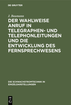 Der wahlweise Anruf in Telegraphen- und Telephonleitungen und die Entwicklung des Fernsprechwesens von Baumann,  J.