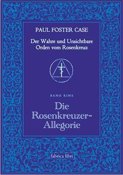 Der Wahre und Unsichtbare Orden vom Rosenkreuz / Die Rosenkreuzer-Allegorie von Case,  Paul Foster
