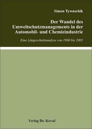 Der Wandel des Umweltschutzmanagements in der Automobil- und Chemieindustrie von Tywuschik,  Simon