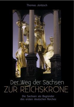 Der Weg der Sachsen zur Reichskrone von Jentzsch,  P Thomas