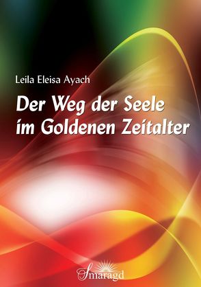 Der Weg der Seele im Goldenen Zeitalter von Ayach,  Leila Eleisa