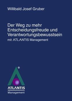 Der Weg zu mehr Entscheidungsfreude und Verantwortungsbewusstsein mit Atlantis Management – Erfolg durch Souveränität mit Atlantis Management von Gruber,  Willibald J