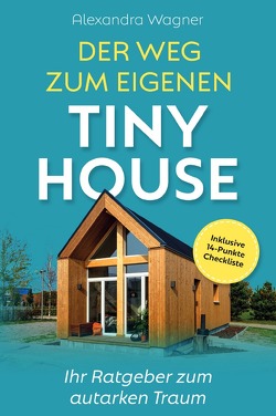 Der Weg zum eigenen Tiny House: Ihr Ratgeber zum autarken Traum (inklusive 14-Punkte-Checkliste) von Wagner,  Alexandra