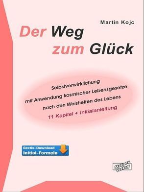 Der Weg zum Glück. Selbstverwirklichung mit Anwendung kosmischer Lebensgesetze nach den Weisheiten des Lebens von Kojc,  Martin