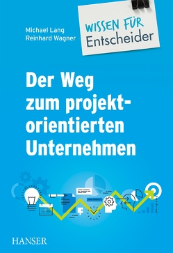 Der Weg zum projektorientierten Unternehmen – Wissen für Entscheider von Lang,  Michael, Wagner,  Reinhard