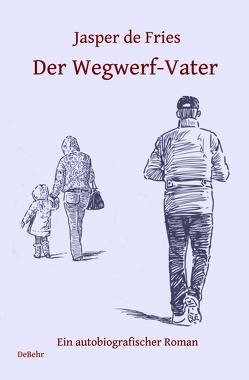 Der Wegwerf-Vater – Ein autobiografischer Roman von de Fries,  Jasper