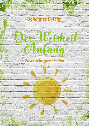 Der Weisheit Anfang – Zuversichtsgeschichten von Brecht,  Johannes