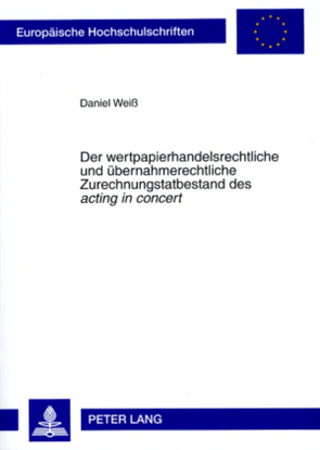 Der wertpapierhandelsrechtliche und übernahmerechtliche Zurechnungstatbestand des «acting in concert» von Weiß,  Daniel