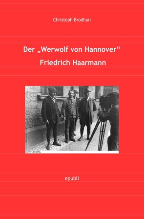 Der Werwolf von Hannover Friedrich „Fritz“ Haarmann von Brodhun,  Christoph