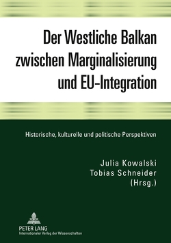 Der Westliche Balkan zwischen Marginalisierung und EU-Integration von Kowalski,  Julia, Schneider,  Tobias