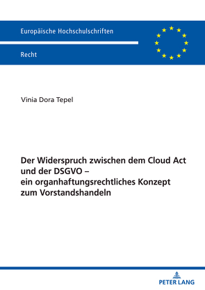 Der Widerspruch zwischen dem Cloud Act und der DSGVO – ein organhaftungsrechtliches Konzept zum Vorstandshandeln von Tepel,  Vinia
