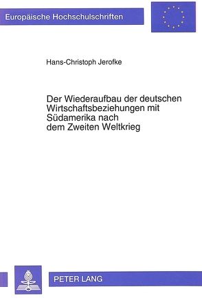 Der Wiederaufbau der deutschen Wirtschaftsbeziehungen mit Südamerika nach dem Zweiten Weltkrieg von Jerofke,  Hans-Christoph