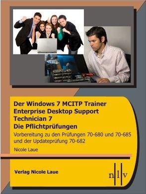 Der Windows 7 MCITP Trainer – Enterprise Desktop Support Technician – Die Pflichtprüfungen – Vorbereitung zu den Prüfungen 70-680, 70-685 und der Updateprüfung 70-682 von Laue,  Nicole