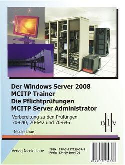 Der Windows Server 2008 MCITP Trainer – Die Pflichtprüfungen MCITP Server Administrator – Vorbereitung zu den Prüfungen 70-640, 70-642 und 70-646 von Laue,  Nicole